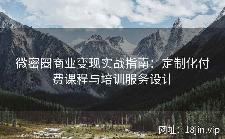 微密圈商业变现实战指南：定制化付费课程与培训服务设计