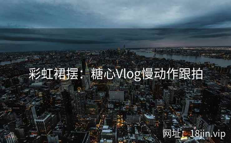 彩虹裙摆：糖心Vlog慢动作跟拍