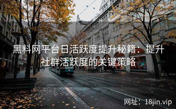 黑料网平台日活跃度提升秘籍：提升社群活跃度的关键策略