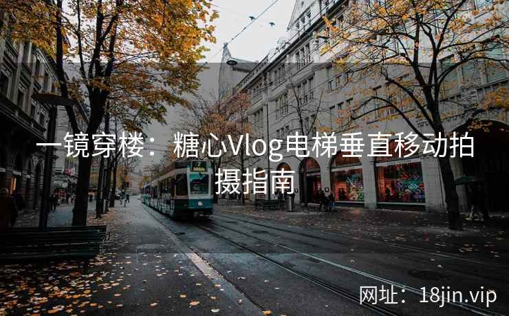 一镜穿楼：糖心Vlog电梯垂直移动拍摄指南